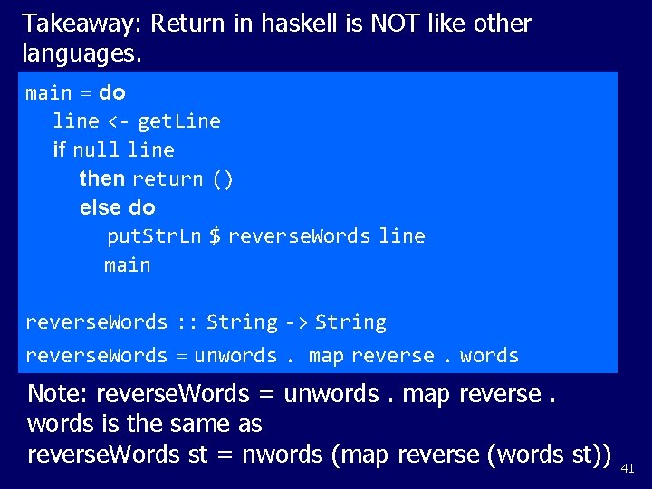 Takeaway: Return in haskell is NOT like other languages. main = do line <-