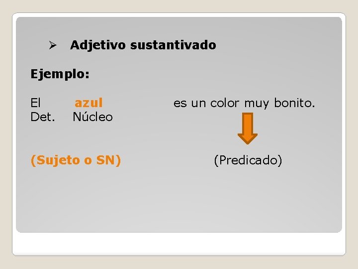 Ø Adjetivo sustantivado Ejemplo: El azul Det. Núcleo (Sujeto o SN) es un color