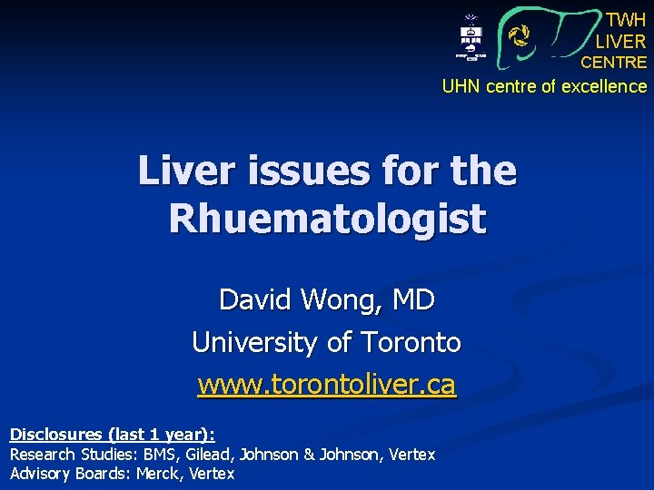 TWH LIVER CENTRE UHN centre of excellence Liver issues for the Rhuematologist David Wong,