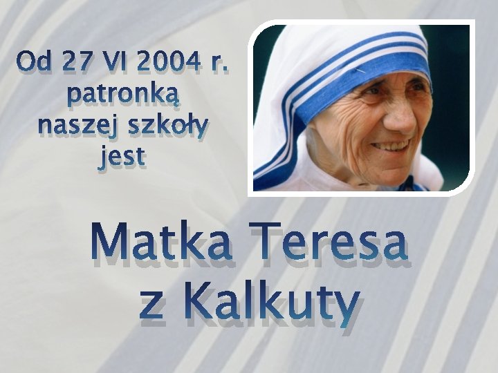 Od 27 VI 2004 r. patronką naszej szkoły jest Matka Teresa z Kalkuty 