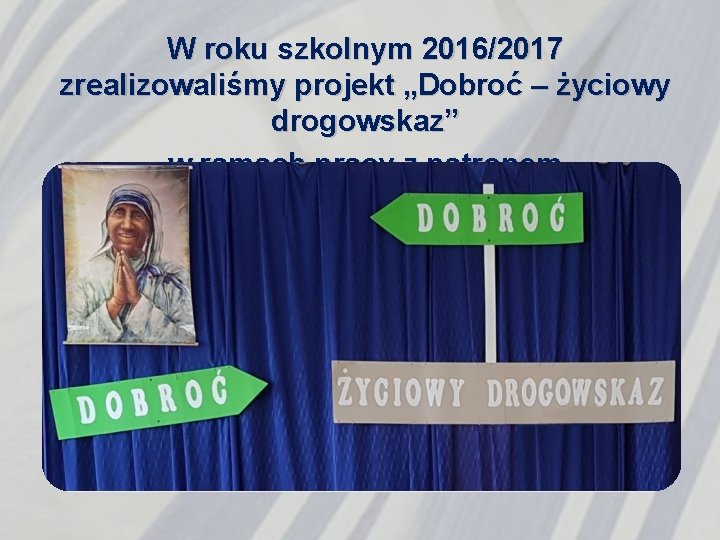 W roku szkolnym 2016/2017 zrealizowaliśmy projekt „Dobroć – życiowy drogowskaz” w ramach pracy z