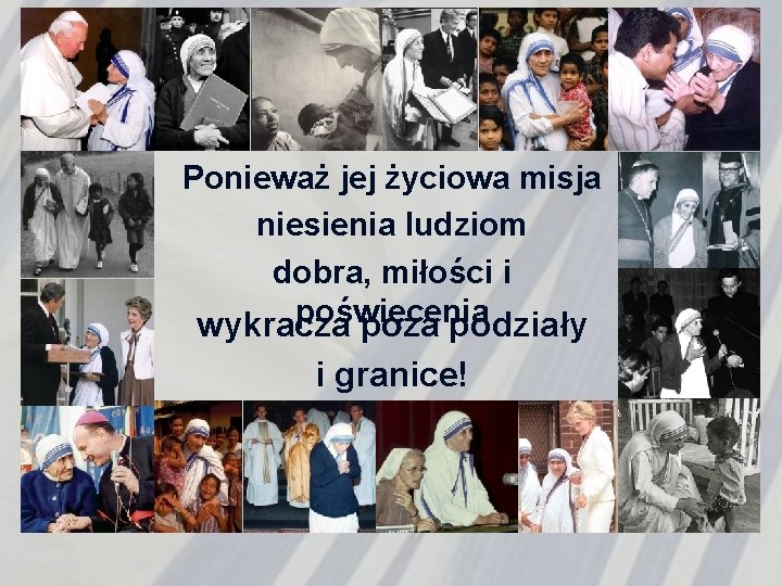 Ponieważ jej życiowa misja niesienia ludziom dobra, miłości i poświęcenia wykracza podziały i granice!