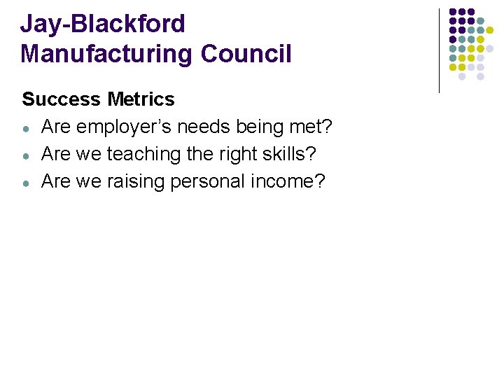 Jay-Blackford Manufacturing Council Success Metrics ● Are employer’s needs being met? ● Are we Jay-Blackford Manufacturing Council Success Metrics ● Are employer’s needs being met? ● Are we