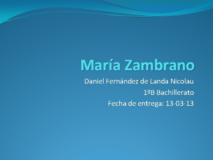 María Zambrano Daniel Fernández de Landa Nicolau 1ºB Bachillerato Fecha de entrega: 13 -03