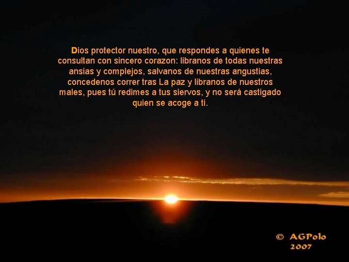 Dios protector nuestro, que respondes a quienes te consultan con sincero corazon: libranos de