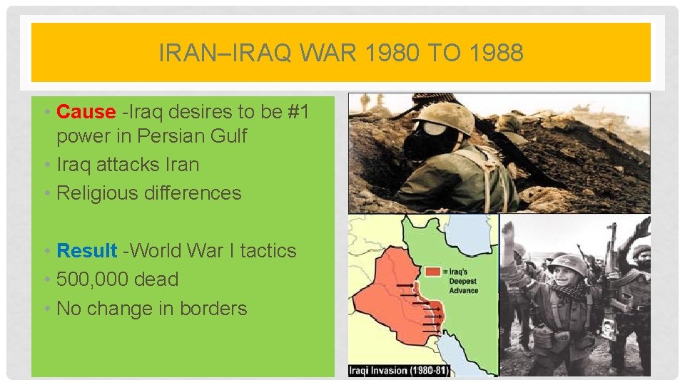 IRAN–IRAQ WAR 1980 TO 1988 • Cause -Iraq desires to be #1 power in IRAN–IRAQ WAR 1980 TO 1988 • Cause -Iraq desires to be #1 power in