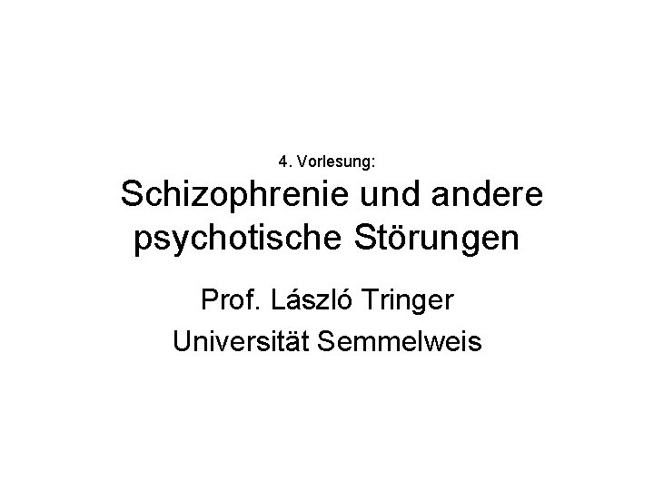 4. Vorlesung: Schizophrenie und andere psychotische Störungen Prof. László Tringer Universität Semmelweis 