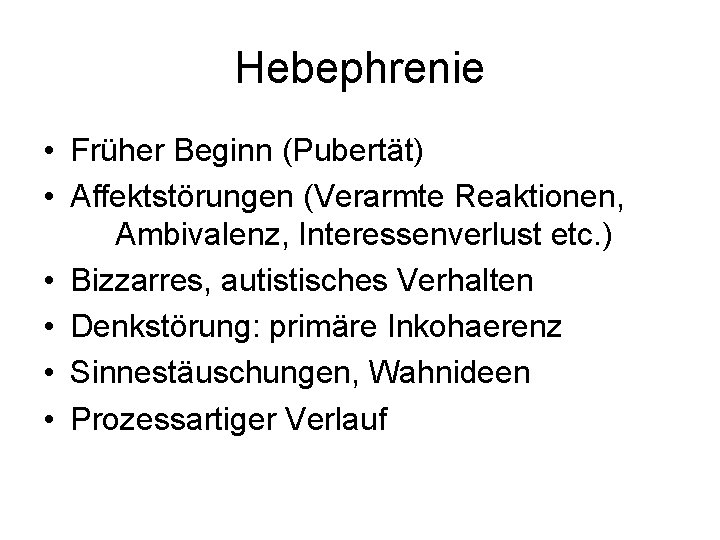 Hebephrenie • Früher Beginn (Pubertät) • Affektstörungen (Verarmte Reaktionen, Ambivalenz, Interessenverlust etc. ) •