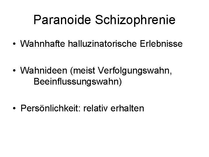 Paranoide Schizophrenie • Wahnhafte halluzinatorische Erlebnisse • Wahnideen (meist Verfolgungswahn, Beeinflussungswahn) • Persönlichkeit: relativ