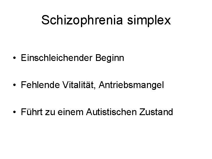 Schizophrenia simplex • Einschleichender Beginn • Fehlende Vitalität, Antriebsmangel • Führt zu einem Autistischen