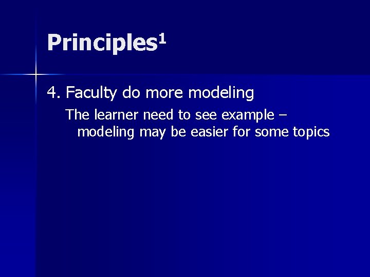 Principles 1 4. Faculty do more modeling The learner need to see example –