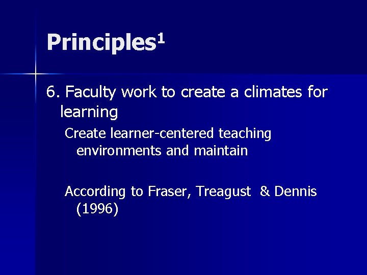 Principles 1 6. Faculty work to create a climates for learning Create learner-centered teaching