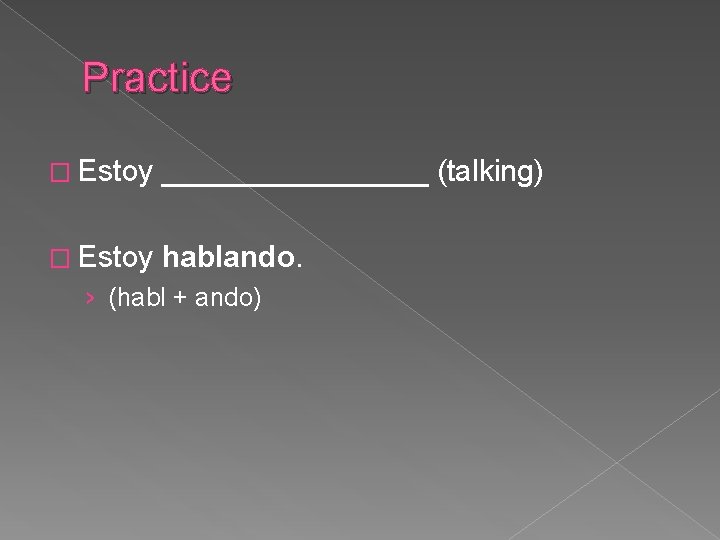 Practice � Estoy ________ (talking) � Estoy hablando. › (habl + ando) Practice � Estoy ________ (talking) � Estoy hablando. › (habl + ando)