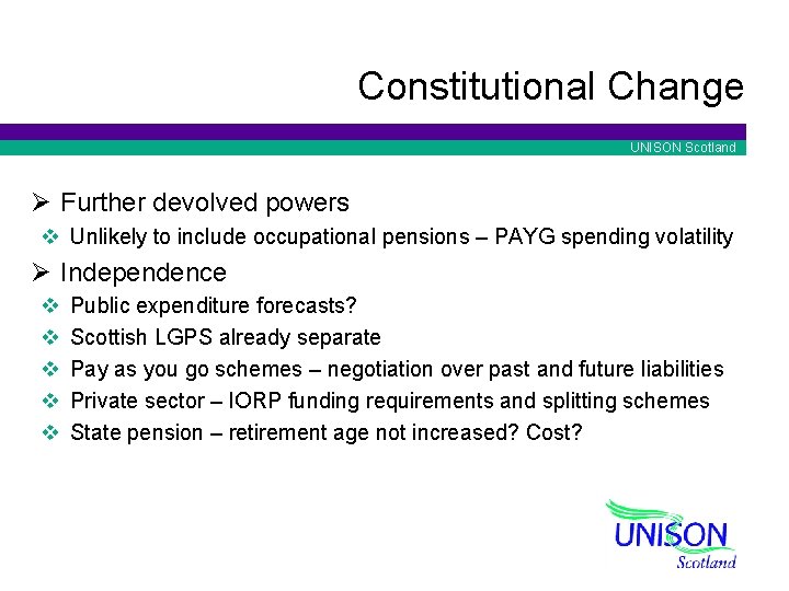 Constitutional Change UNISON Scotland Ø Further devolved powers v Unlikely to include occupational pensions