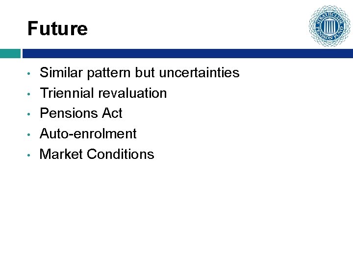 Future • • • Similar pattern but uncertainties Triennial revaluation Pensions Act Auto-enrolment Market