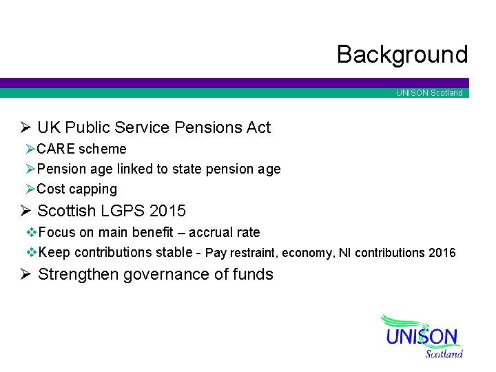 Background UNISON Scotland Ø UK Public Service Pensions Act ØCARE scheme ØPension age linked