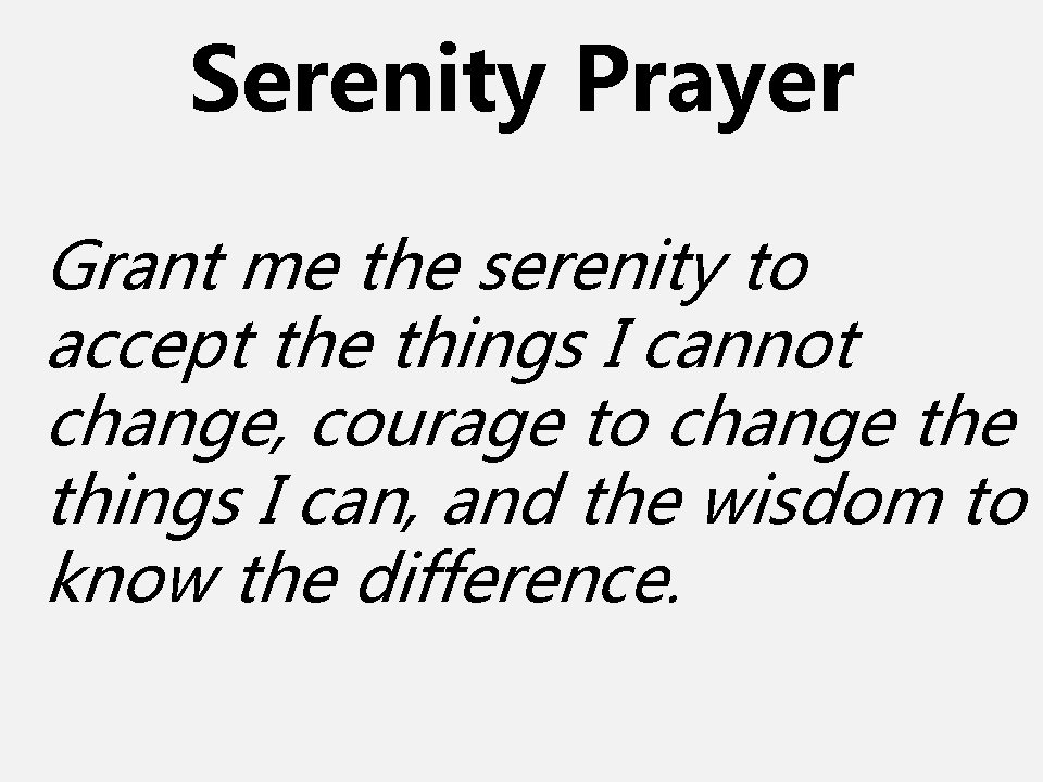 Serenity Prayer Grant me the serenity to accept the things I cannot change, courage