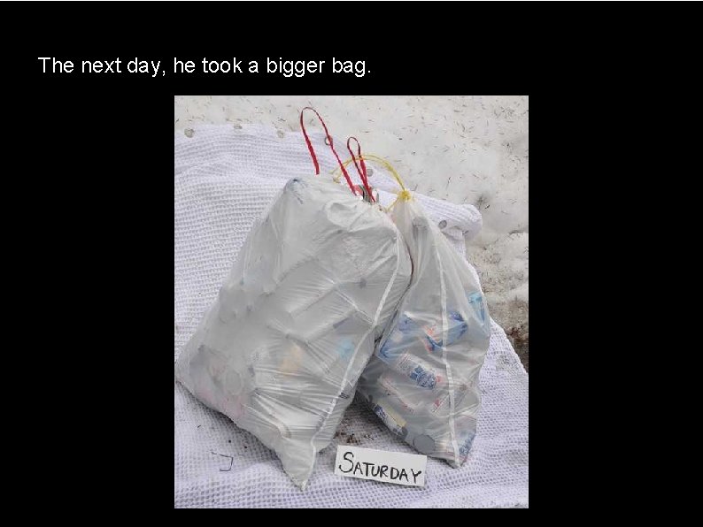 The next day, he took a bigger bag. 