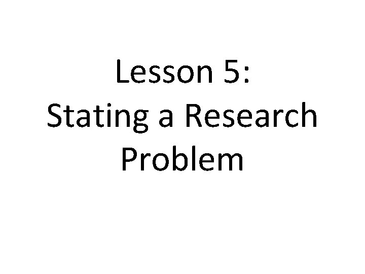 Lesson 5: Stating a Research Problem 