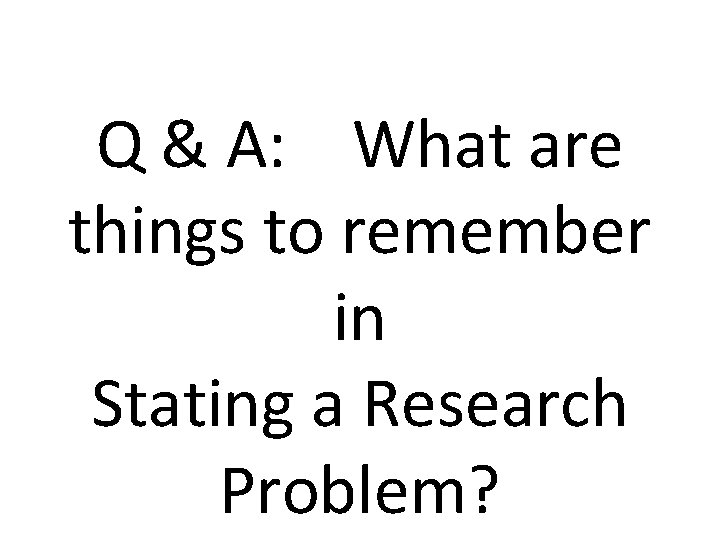 Q & A: What are things to remember in Stating a Research Problem? 