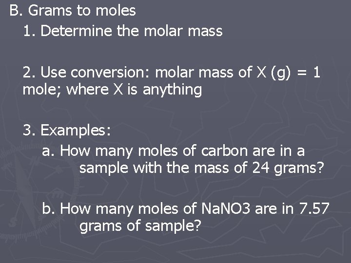 B. Grams to moles 1. Determine the molar mass 2. Use conversion: molar mass