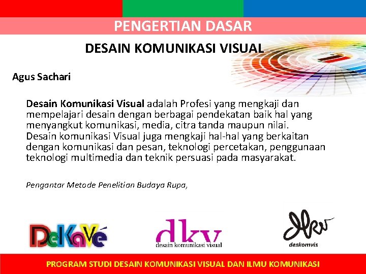 PENGERTIAN DASAR DESAIN KOMUNIKASI VISUAL Agus Sachari Desain Komunikasi Visual adalah Profesi yang mengkaji