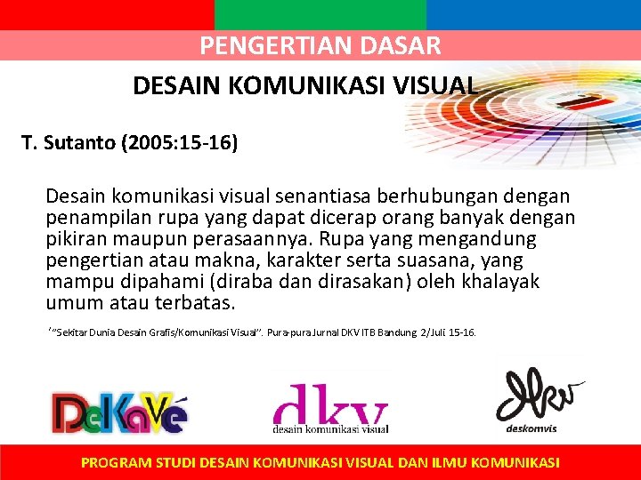 PENGERTIAN DASAR DESAIN KOMUNIKASI VISUAL T. Sutanto (2005: 15 -16) Desain komunikasi visual senantiasa