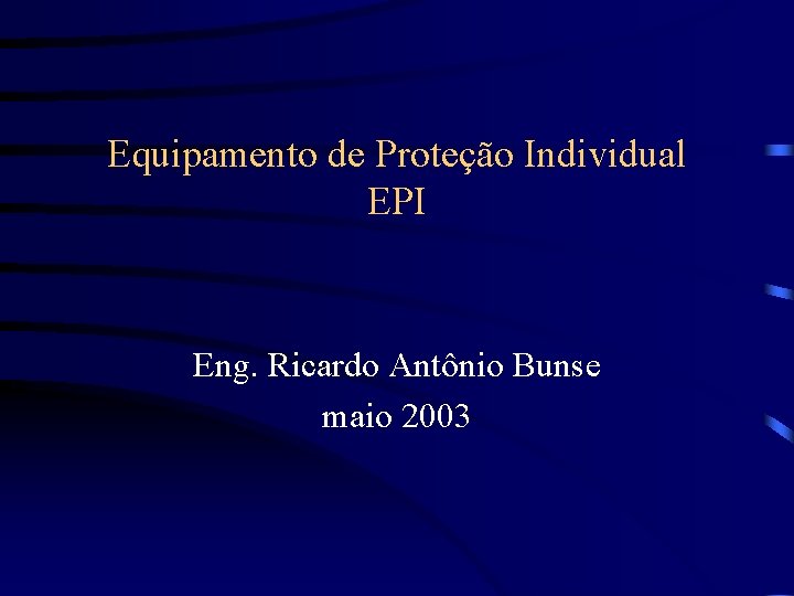 Equipamento de Proteção Individual EPI Eng. Ricardo Antônio Bunse maio 2003 Equipamento de Proteção Individual EPI Eng. Ricardo Antônio Bunse maio 2003