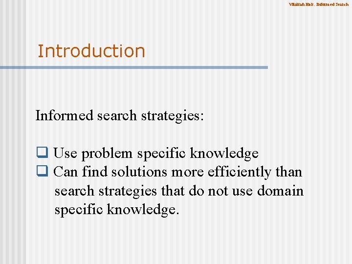 Vilalta&Eick: Informed Search Introduction Informed search strategies: q Use problem specific knowledge q Can