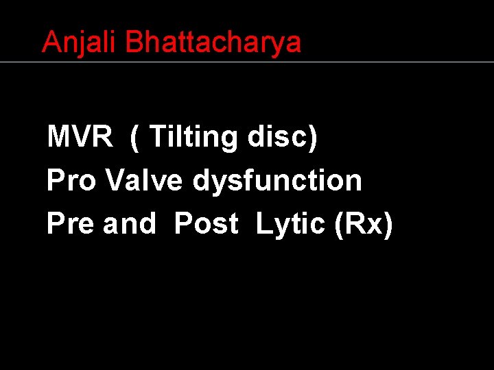 Anjali Bhattacharya MVR ( Tilting disc) Pro Valve dysfunction Pre and Post Lytic (Rx)