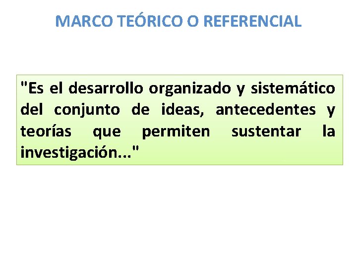 MARCO TEÓRICO O REFERENCIAL "Es el desarrollo organizado y sistemático del conjunto de ideas,