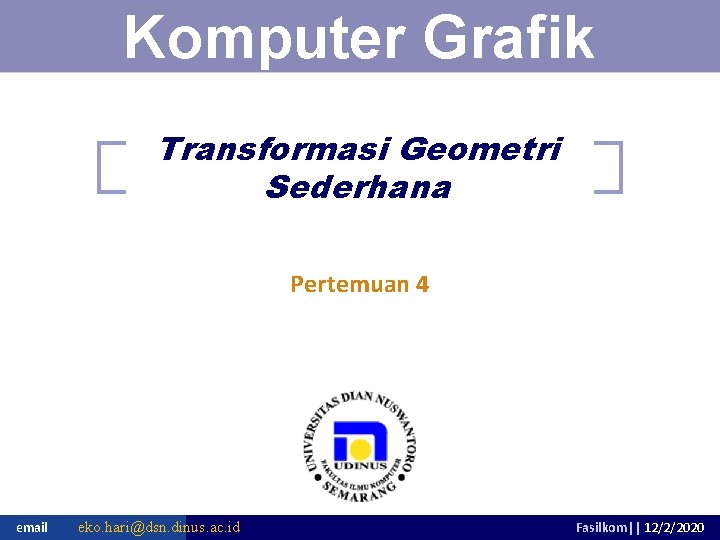 Pengantar Teknologi Informasi Komputer Grafik Transformasi Geometri Sederhana Pertemuan 4 email eko. hari@dsn. dinus. Pengantar Teknologi Informasi Komputer Grafik Transformasi Geometri Sederhana Pertemuan 4 email eko. hari@dsn. dinus.