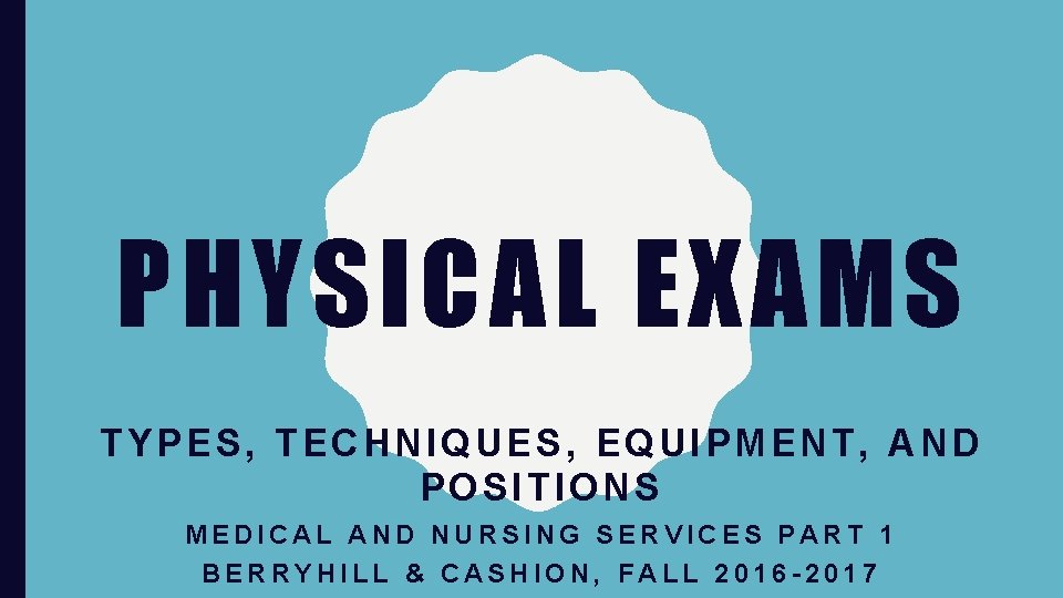 PHYSICAL EXAMS TYPES, TECHNIQUES, EQUIPMENT, AND POSITIONS MEDICAL AND NURSING SERVICES PART 1 BERRYHILL