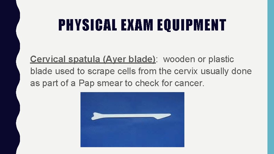 PHYSICAL EXAM EQUIPMENT Cervical spatula (Ayer blade): wooden or plastic blade used to scrape