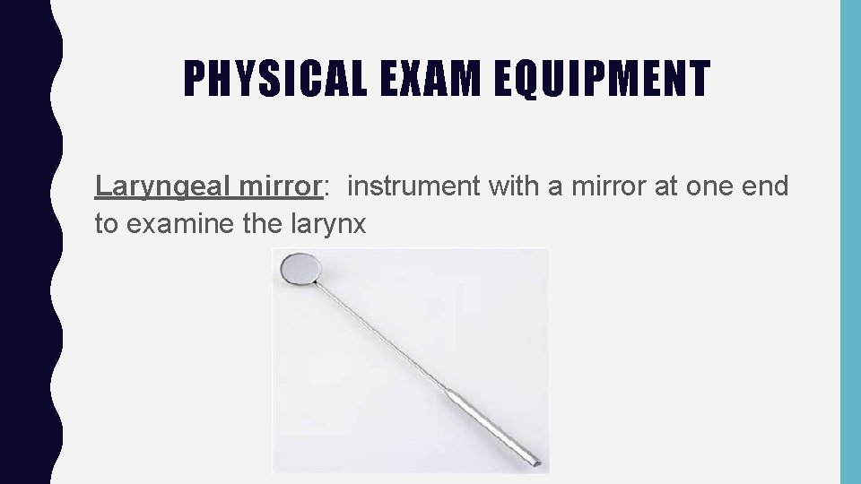 PHYSICAL EXAM EQUIPMENT Laryngeal mirror: instrument with a mirror at one end to examine