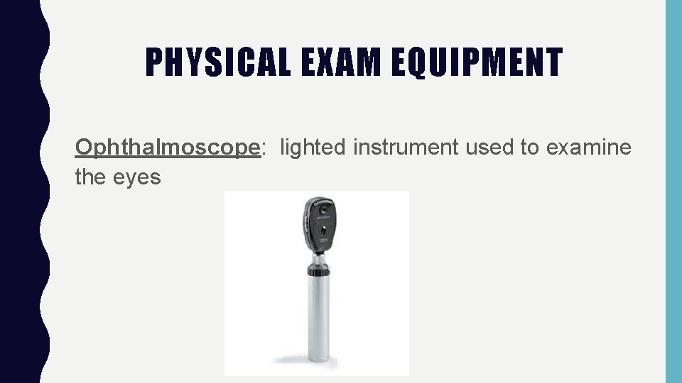 PHYSICAL EXAM EQUIPMENT Ophthalmoscope: lighted instrument used to examine the eyes 