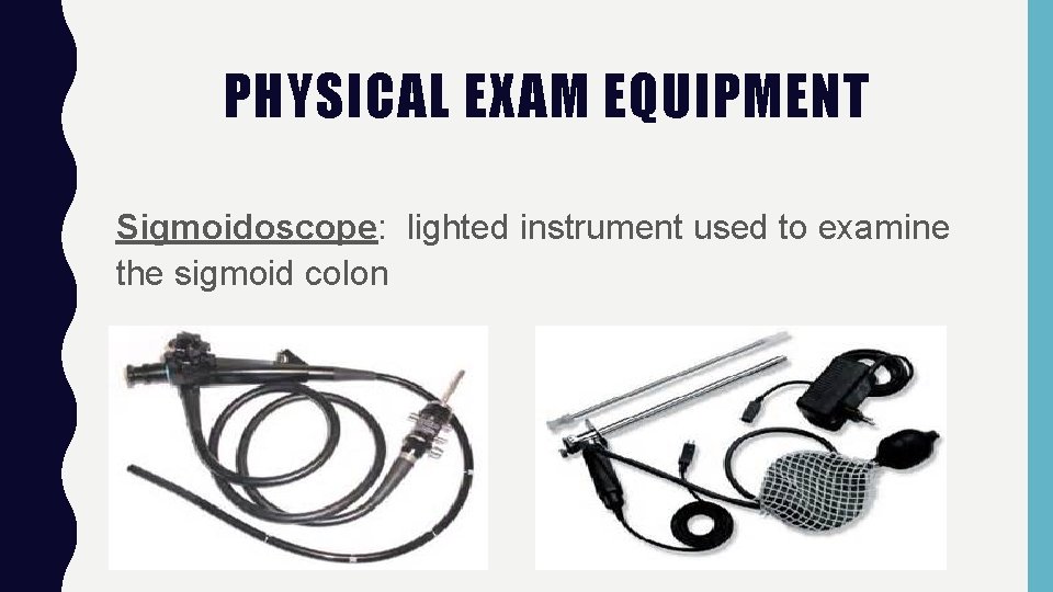 PHYSICAL EXAM EQUIPMENT Sigmoidoscope: lighted instrument used to examine the sigmoid colon 