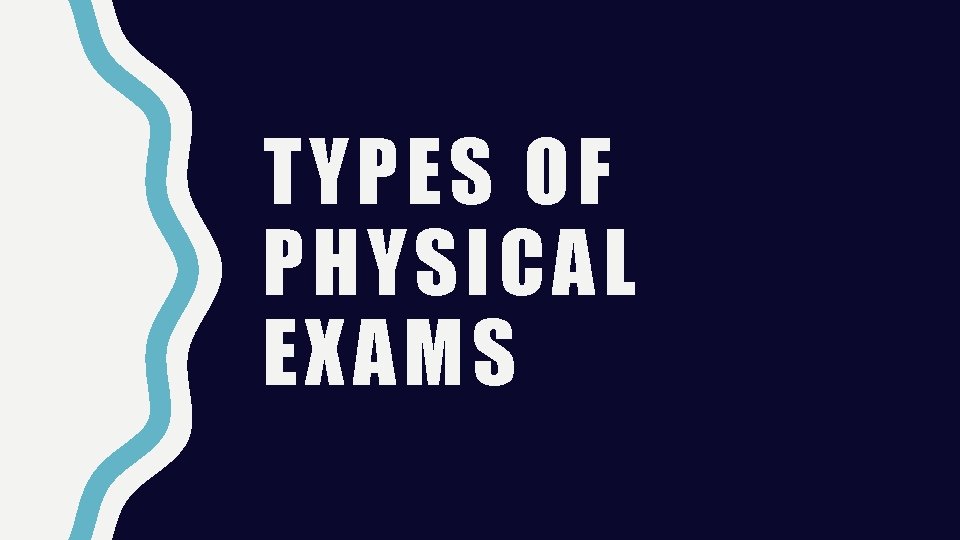 TYPES OF PHYSICAL EXAMS 