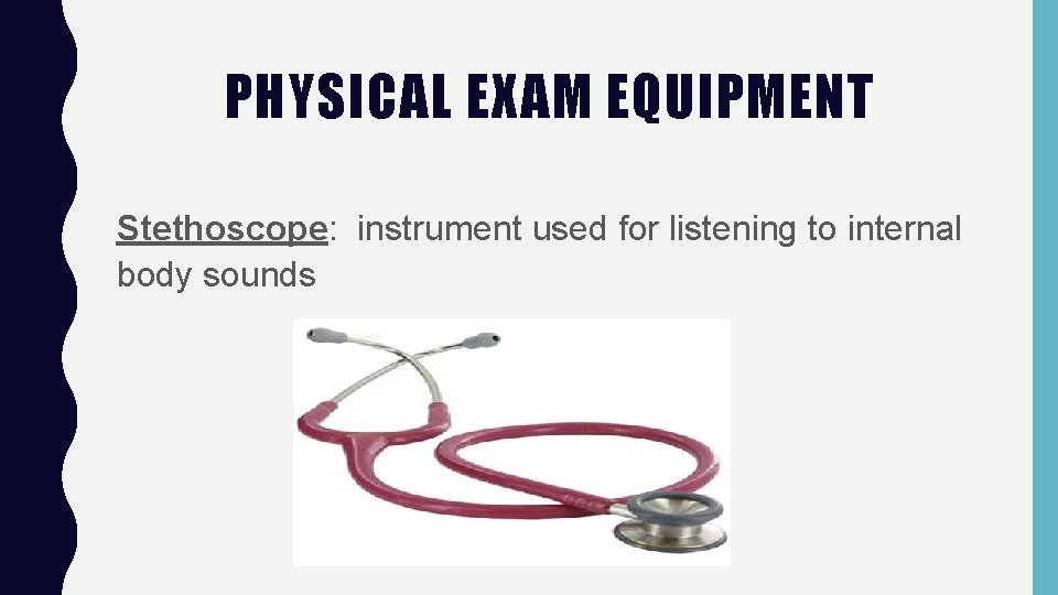 PHYSICAL EXAM EQUIPMENT Stethoscope: instrument used for listening to internal body sounds 