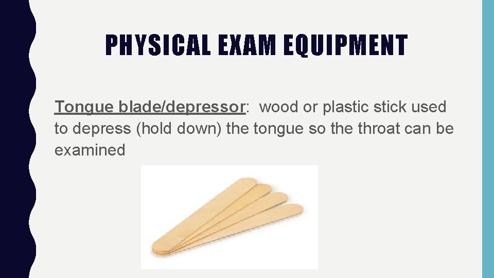 PHYSICAL EXAM EQUIPMENT Tongue blade/depressor: wood or plastick used to depress (hold down) the