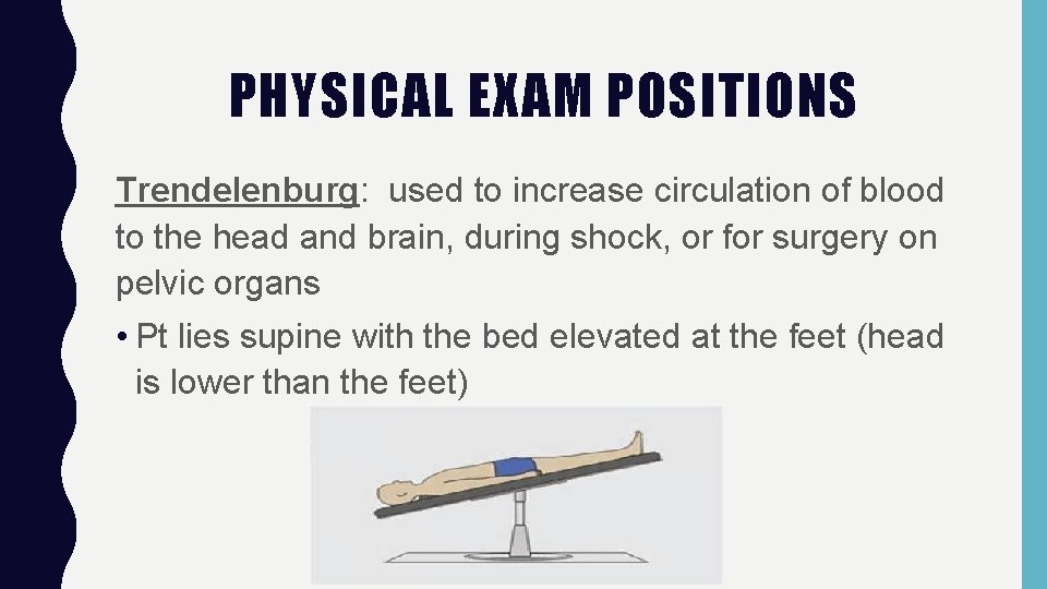 PHYSICAL EXAM POSITIONS Trendelenburg: used to increase circulation of blood to the head and