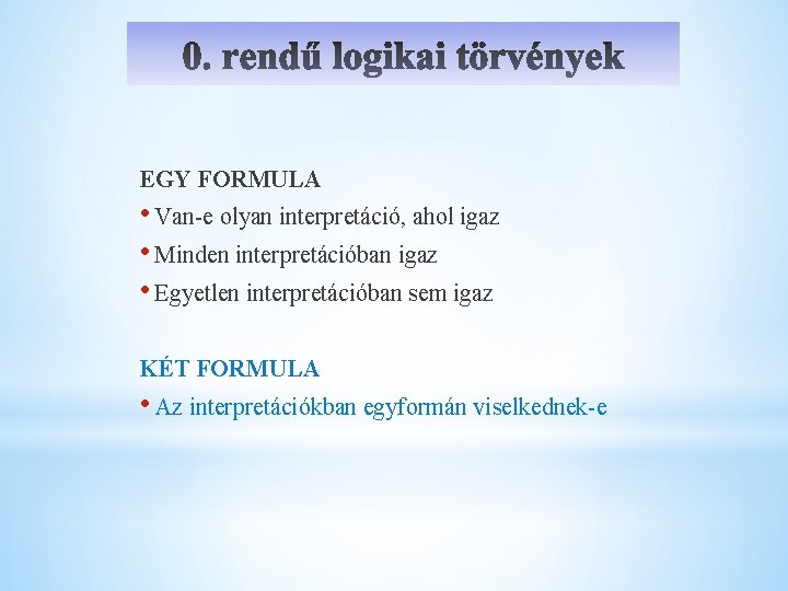 EGY FORMULA • Van-e olyan interpretáció, ahol igaz • Minden interpretációban igaz • Egyetlen