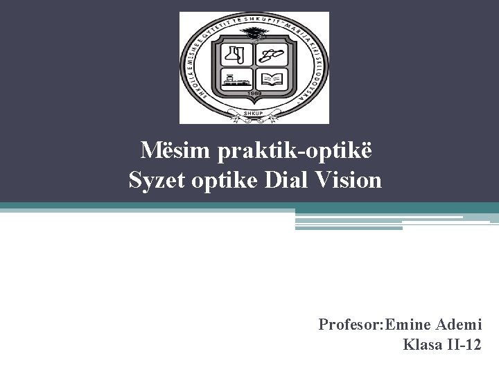 Mësim praktik-optikë Syzet optike Dial Vision Profesor: Emine Ademi Klasa II-12 Mësim praktik-optikë Syzet optike Dial Vision Profesor: Emine Ademi Klasa II-12