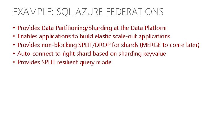EXAMPLE: SQL AZURE FEDERATIONS • • • Provides Data Partitioning/Sharding at the Data Platform EXAMPLE: SQL AZURE FEDERATIONS • • • Provides Data Partitioning/Sharding at the Data Platform