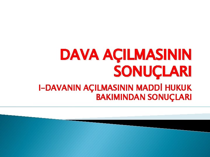 DAVA AÇILMASININ SONUÇLARI I-DAVANIN AÇILMASININ MADDİ HUKUK BAKIMINDAN SONUÇLARI 