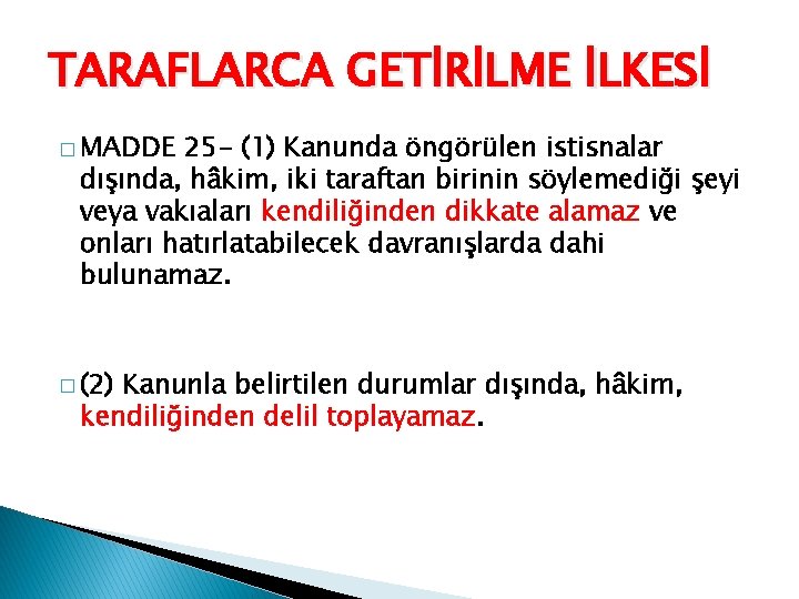 TARAFLARCA GETİRİLME İLKESİ � MADDE 25 - (1) Kanunda öngörülen istisnalar dışında, hâkim, iki