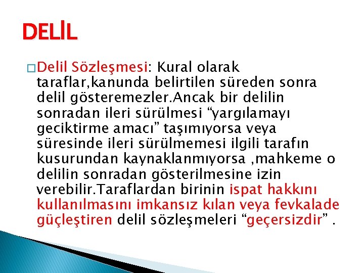 DELİL � Delil Sözleşmesi: Kural olarak taraflar, kanunda belirtilen süreden sonra delil gösteremezler. Ancak