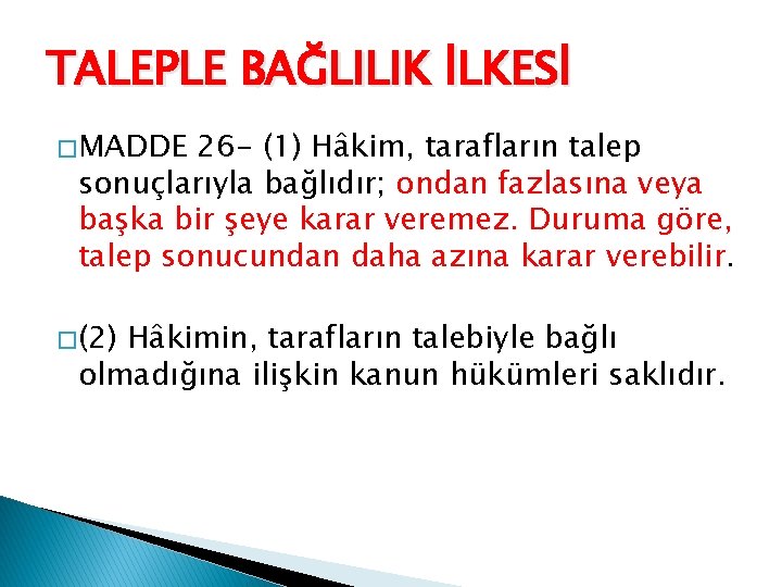 TALEPLE BAĞLILIK İLKESİ � MADDE 26 - (1) Hâkim, tarafların talep sonuçlarıyla bağlıdır; ondan