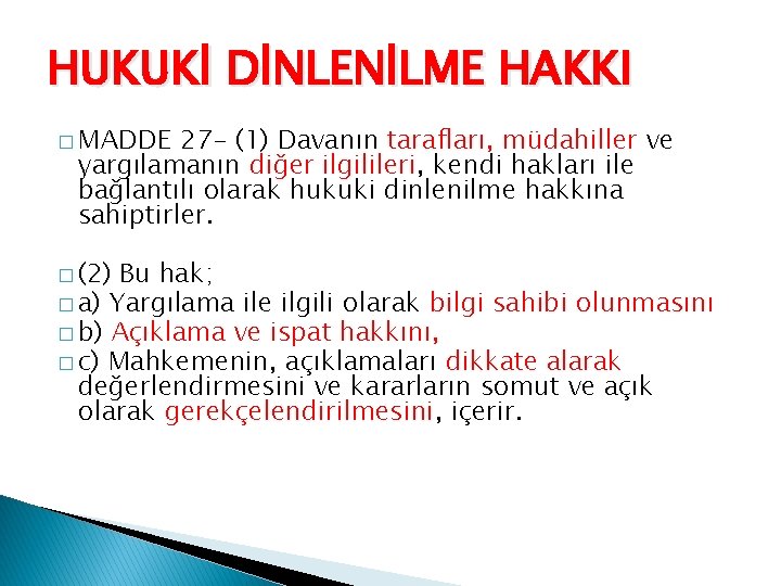 HUKUKİ DİNLENİLME HAKKI � MADDE 27 - (1) Davanın tarafları, müdahiller ve yargılamanın diğer