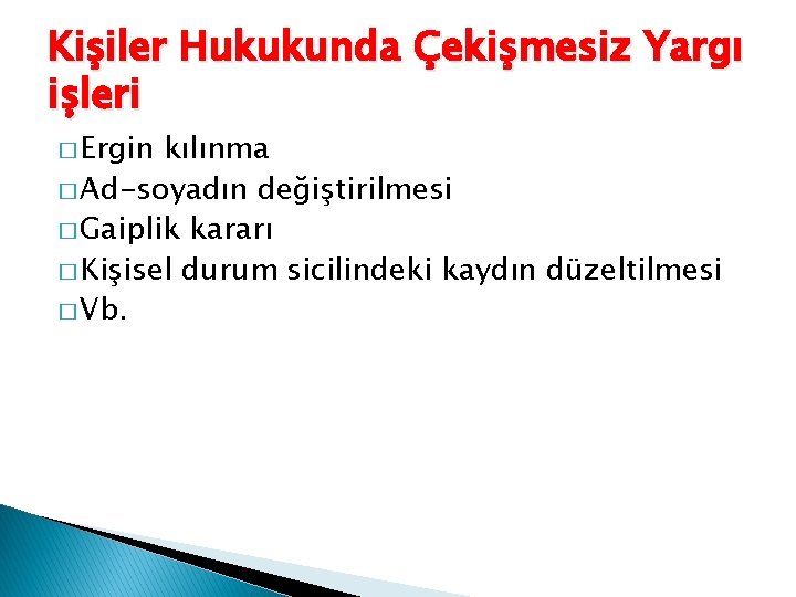 Kişiler Hukukunda Çekişmesiz Yargı işleri � Ergin kılınma � Ad-soyadın değiştirilmesi � Gaiplik kararı